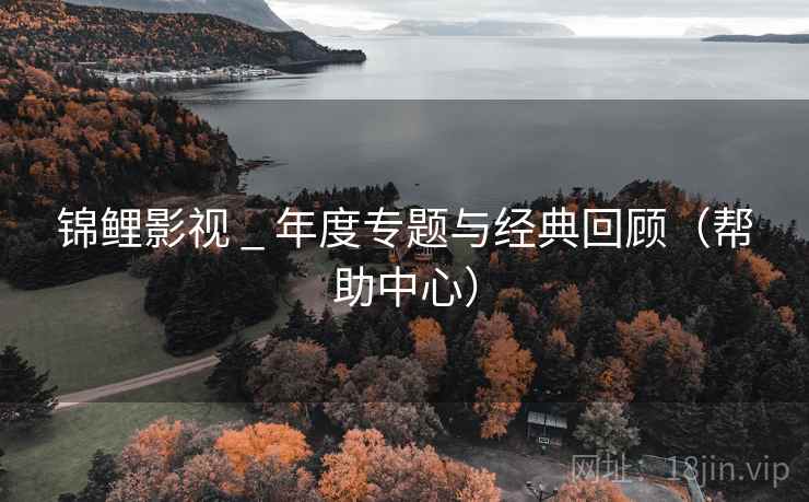 锦鲤影视 _ 年度专题与经典回顾（帮助中心）