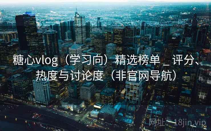 糖心vlog（学习向）精选榜单 _ 评分、热度与讨论度（非官网导航）