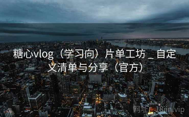 糖心vlog（学习向）片单工坊 _ 自定义清单与分享（官方）