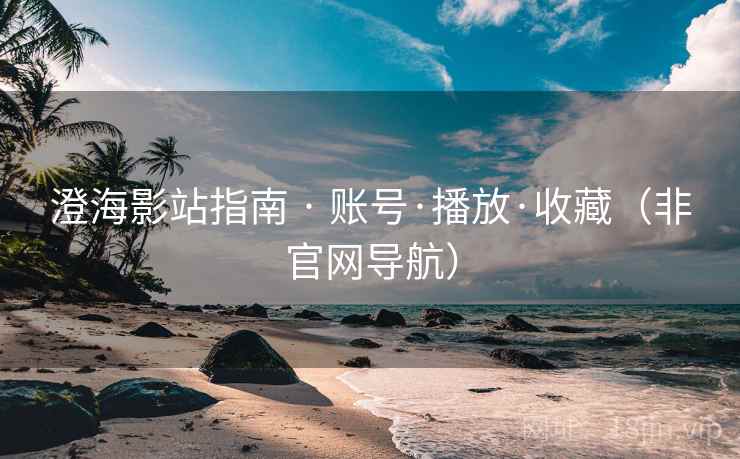 澄海影站指南 · 账号·播放·收藏（非官网导航）