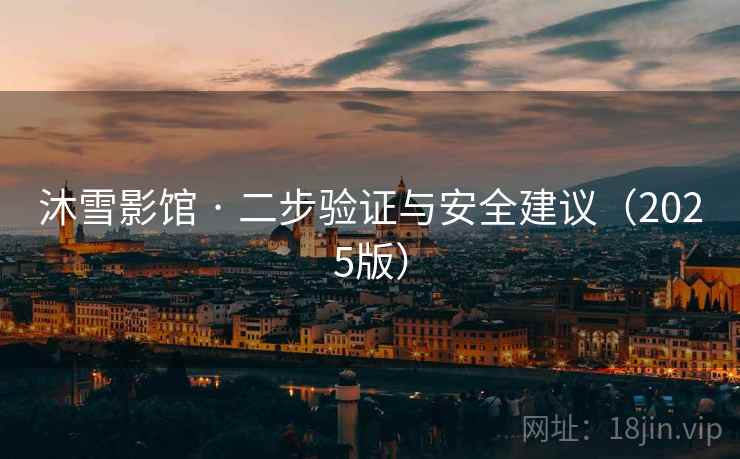 沐雪影馆 · 二步验证与安全建议(2025版) 沐雪影馆 · 二步验证与安全建议(2025版)