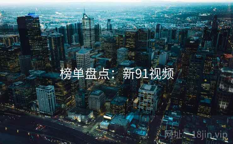 榜单盘点：新91视频