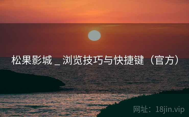 松果影城 _ 浏览技巧与快捷键（官方）