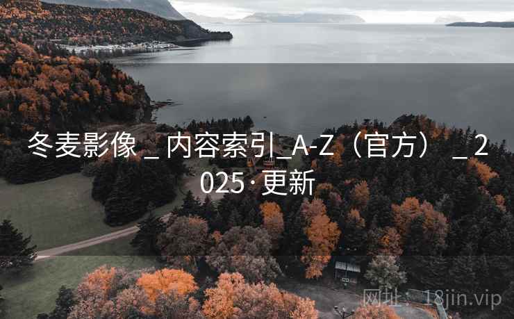 冬麦影像 _ 内容索引_A-Z（官方） _ 2025·更新