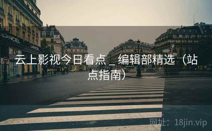 云上影视今日看点 _ 编辑部精选（站点指南）