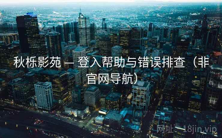 秋栎影苑 — 登入帮助与错误排查（非官网导航）