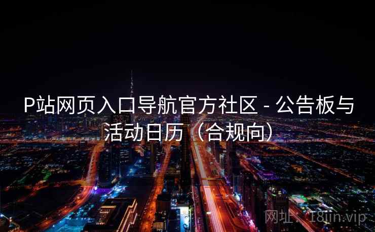 P站网页入口导航官方社区 - 公告板与活动日历（合规向）
