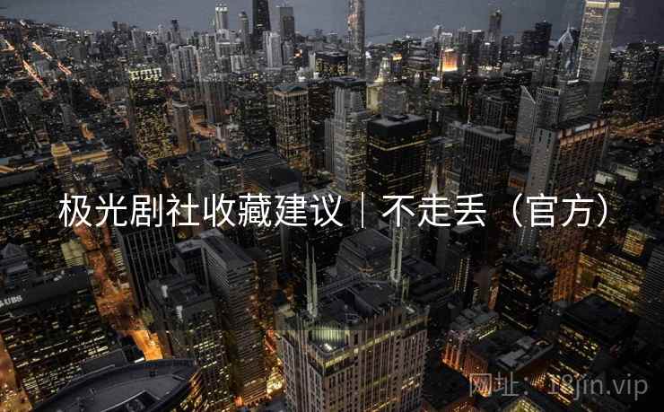 极光剧社收藏建议｜不走丢（官方）