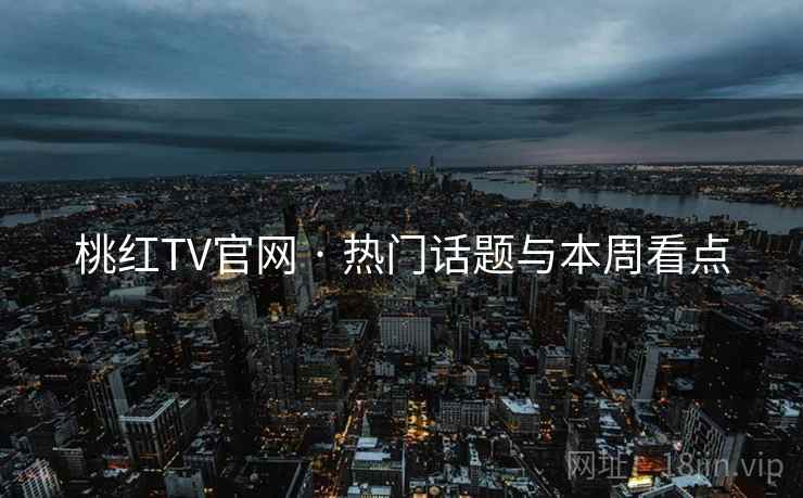 桃红TV官网 · 热门话题与本周看点