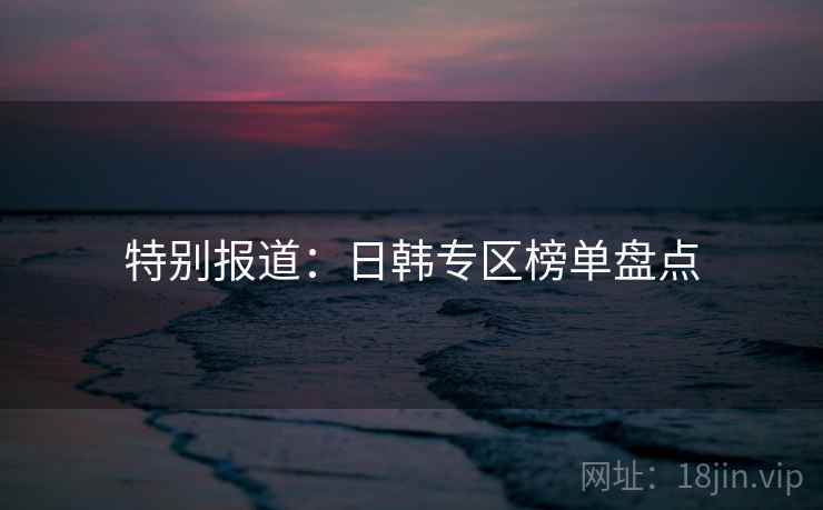 特别报道：日韩专区榜单盘点