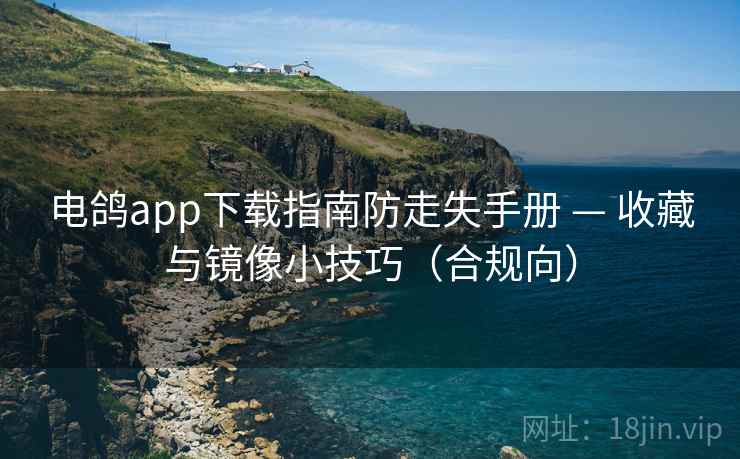 电鸽app下载指南防走失手册 — 收藏与镜像小技巧（合规向）