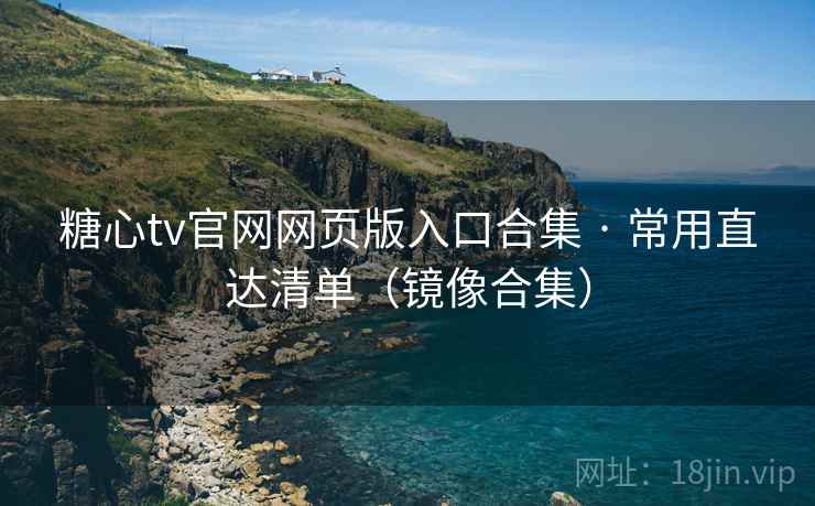 糖心tv官网网页版入口合集 · 常用直达清单（镜像合集）