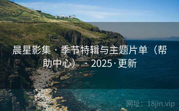 晨星影集 · 季节特辑与主题片单（帮助中心） · 2025·更新