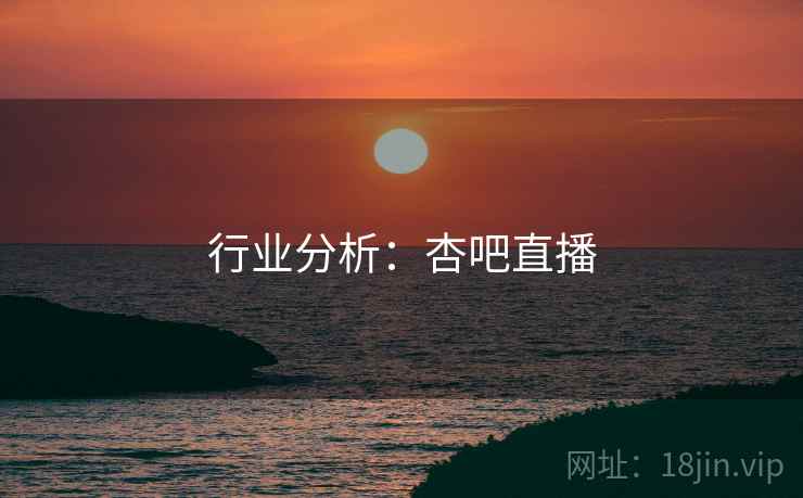 行业分析：杏吧直播