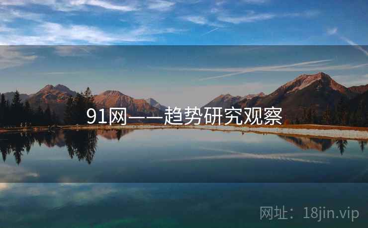 91网——趋势研究观察 91网——趋势研究观察