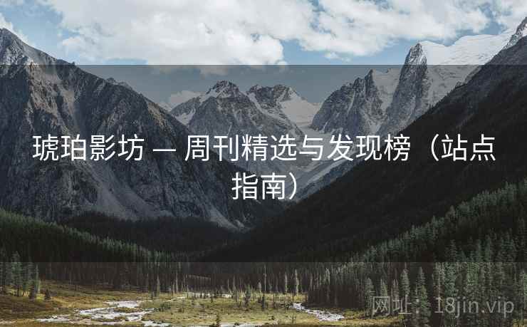 琥珀影坊 — 周刊精选与发现榜（站点指南）