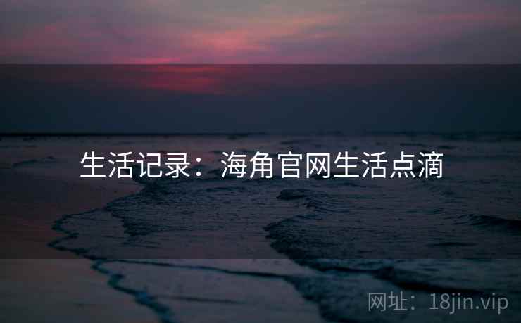 生活记录：海角官网生活点滴