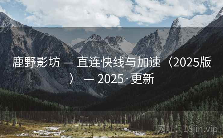 鹿野影坊 — 直连快线与加速（2025版） — 2025·更新