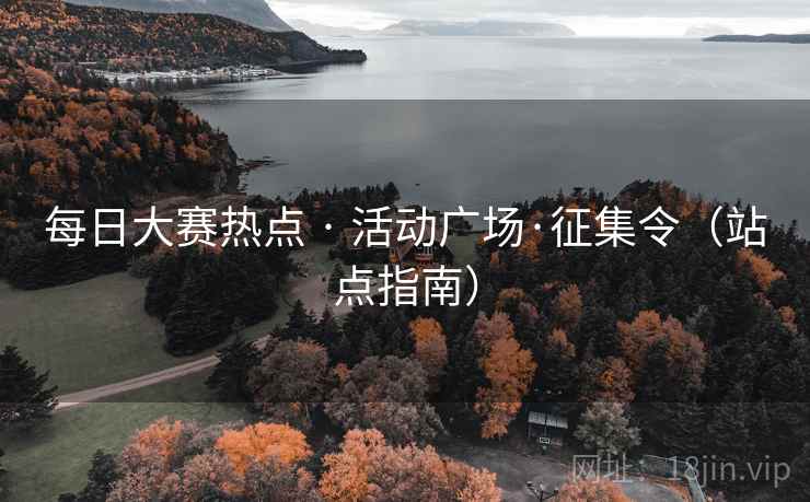 每日大赛热点 · 活动广场·征集令（站点指南）