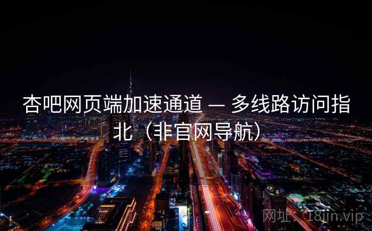 杏吧网页端加速通道 — 多线路访问指北（非官网导航）