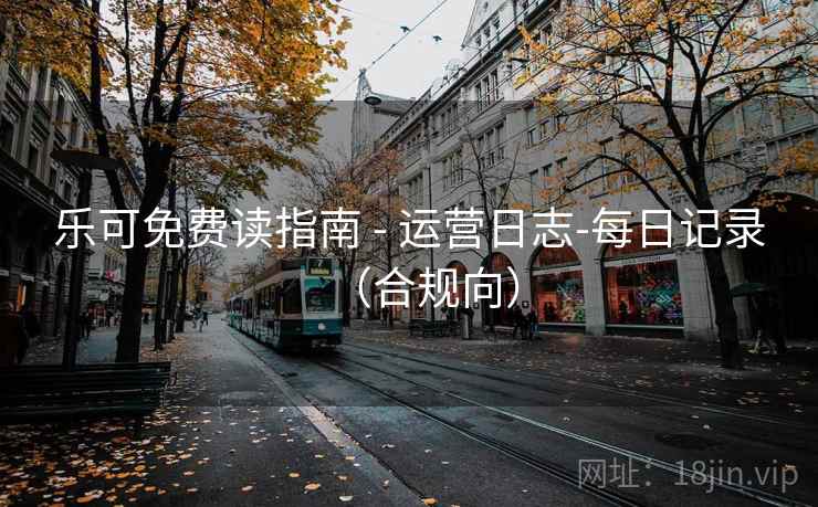 乐可免费读指南 - 运营日志-每日记录（合规向）