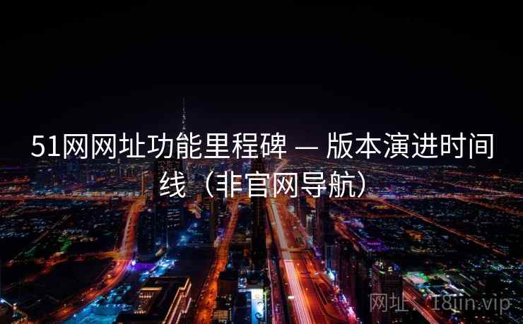 51网网址功能里程碑 — 版本演进时间线（非官网导航）