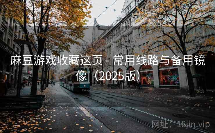 麻豆游戏收藏这页 - 常用线路与备用镜像（2025版）