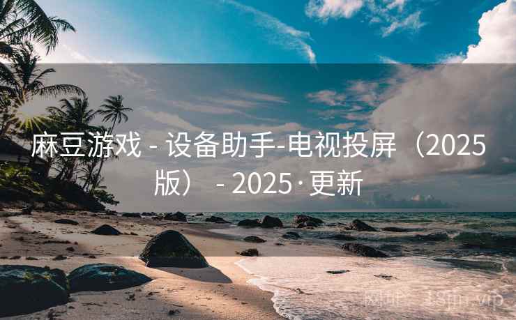 麻豆游戏 - 设备助手-电视投屏（2025版） - 2025·更新