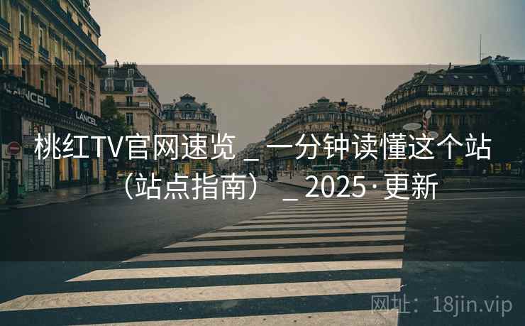 桃红TV官网速览 _ 一分钟读懂这个站（站点指南） _ 2025·更新