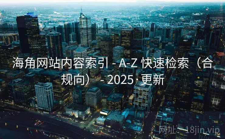 海角网站内容索引 - A-Z 快速检索（合规向） - 2025·更新