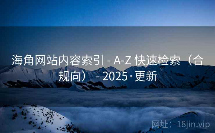 海角网站内容索引 - A-Z 快速检索（合规向） - 2025·更新