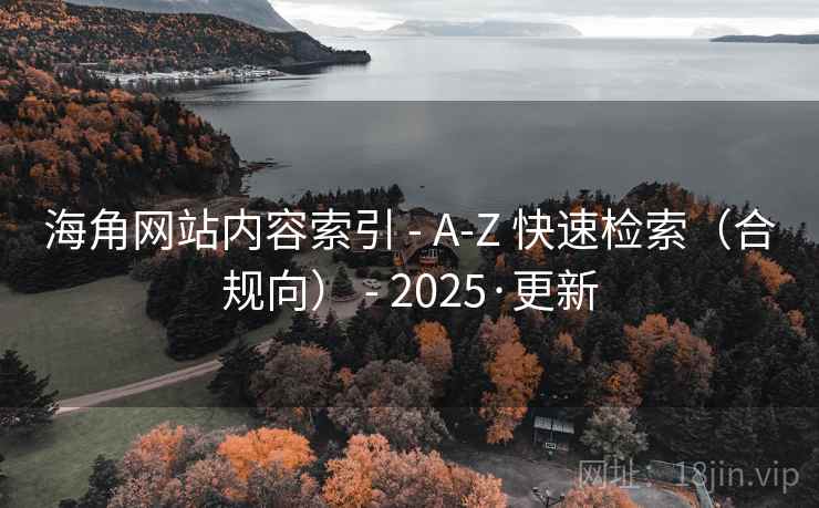 海角网站内容索引 - A-Z 快速检索（合规向） - 2025·更新