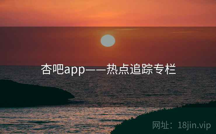 杏吧app——热点追踪专栏