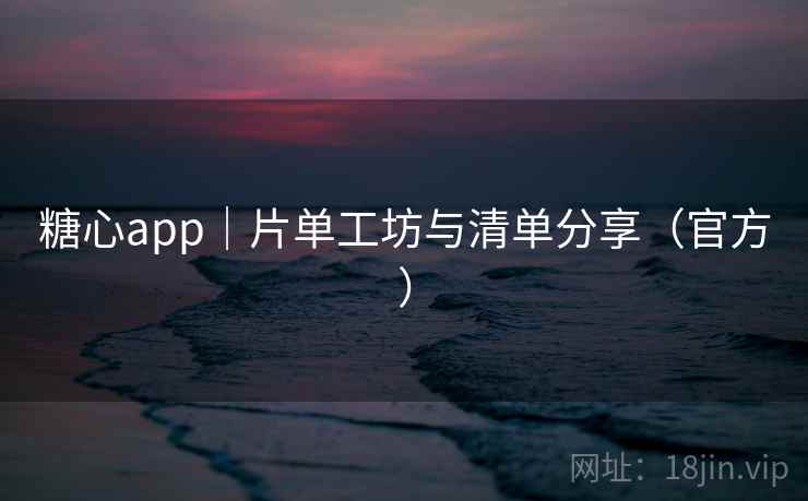 糖心app｜片单工坊与清单分享（官方）