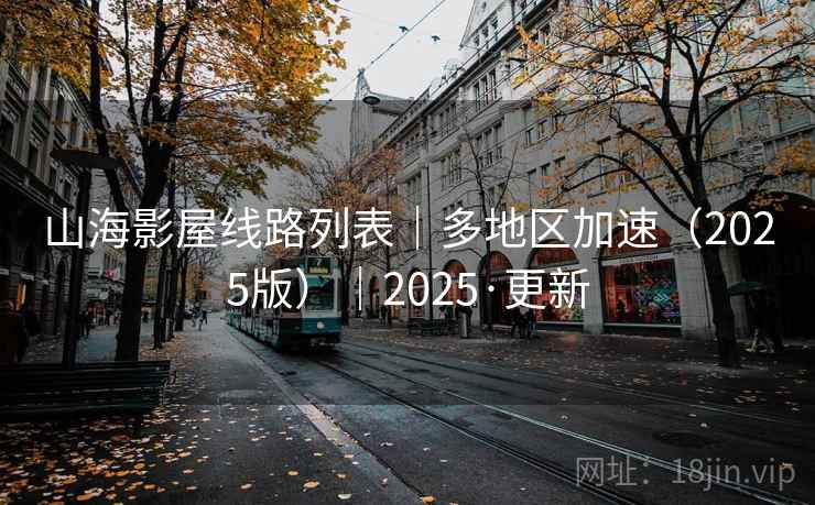 山海影屋线路列表|多地区加速(2025版)|2025·更新 山海影屋线路列表|多地区加速(2025版)|2025·更新