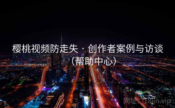 樱桃视频防走失 · 创作者案例与访谈（帮助中心）